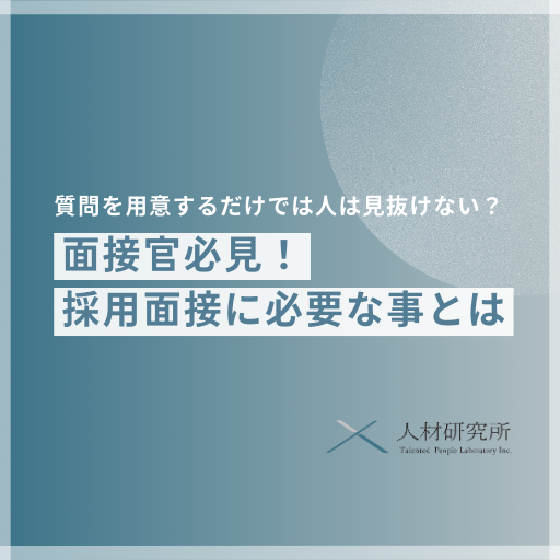 【面接官必見】質問を用意するだけでは人は見抜けない？採用面接に必要なこととは