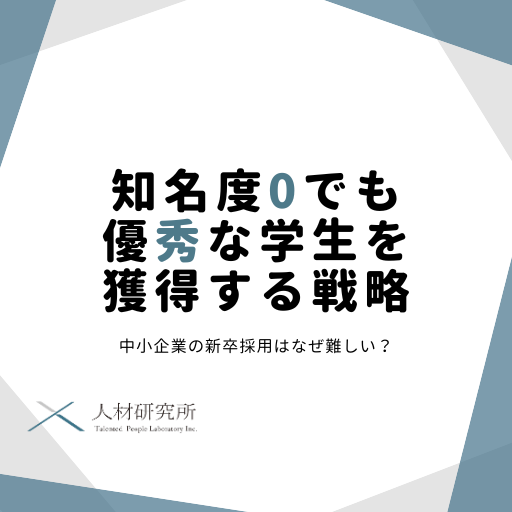 中小企業の新卒採用はなぜ難しい？知名度ゼロでも「優秀な学生」を獲得する戦略と具体策